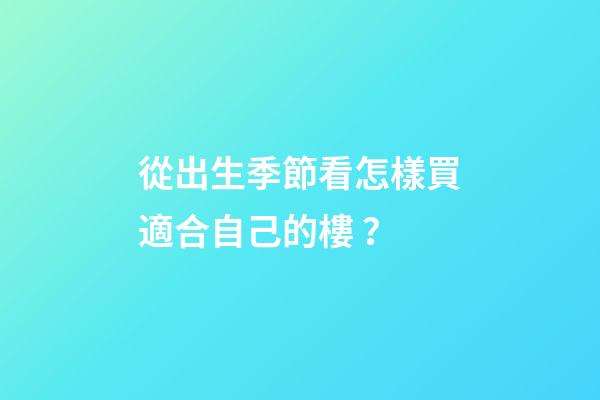 從出生季節看怎樣買適合自己的樓？